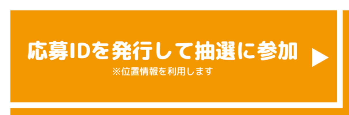 応募IDを発行して抽選に参加 ※位置情報を利用します