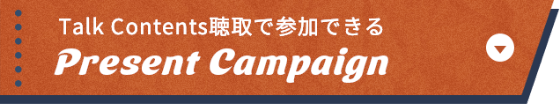 Talk Contents聴取で参加できる Present Campaign