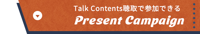 Talk Contents聴取で参加できる Present Campaign