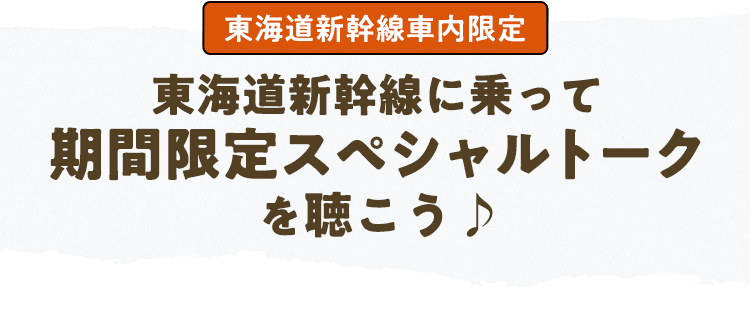 東海道新幹線車内限定 東海道新幹線に乗って期間限定スペシャルトークを聴こう♪