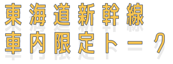 東海道新幹線車内限定トーク