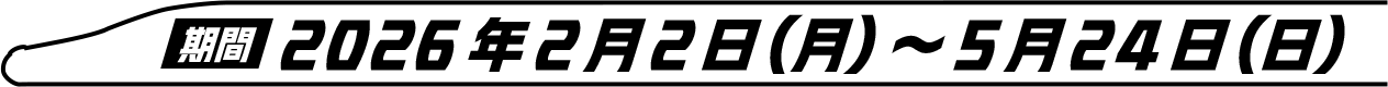 期間 2026年2月2日(月)〜5月24日(日)