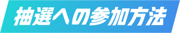 抽選への参加方法