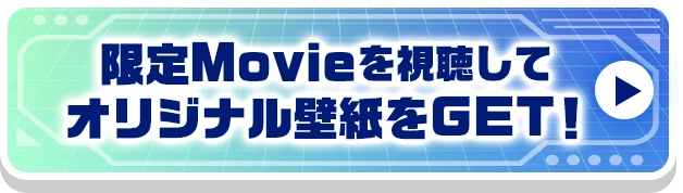 限定Movieを視聴してオリジナル壁紙をGET！