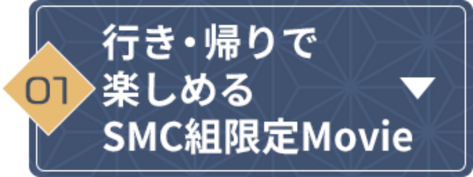 行き・帰りで楽しめるSMC組限定Movie
