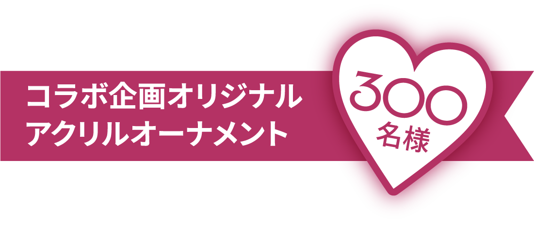コラボ企画オリジナルアクリルオーナメント300名様