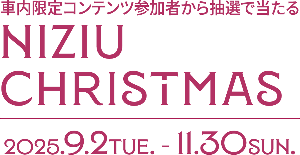 車内限定コンテンツ参加者から抽選で当たるNiziUChristmasGift2025.9.2TUE. - 11.30SUN.