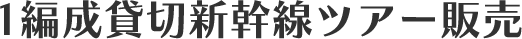 1編成貸切新幹線ツアー販売