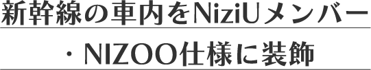 新幹線の車内をNiziUメンバー・NIZOO仕様に装飾