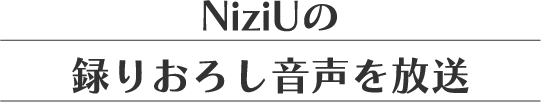 NiziUの録りおろし音声を放送