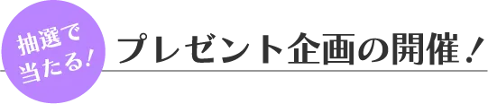 抽選で当たる！プレゼント企画の開催！
