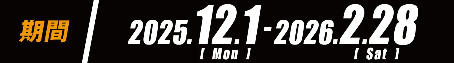 期間：2025年12月1日(月)〜2026年2月28日(土)