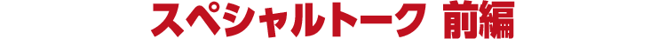 スペシャルトーク 前編