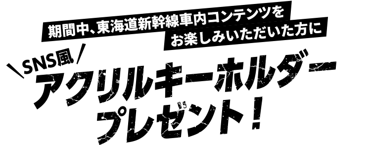 期間中、東海道新幹線車内コンテンツをお楽しみいただいた方にSNS風アクリルキーホルダープレゼント！