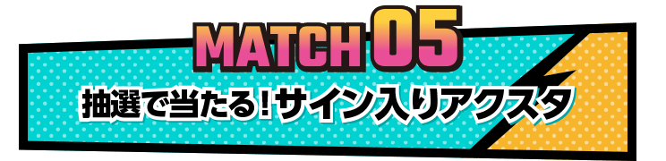 MATCH05 抽選で当たる！サイン入りアクスタ