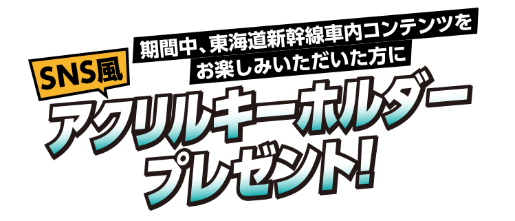 期間中、東海道新幹線車内コンテンツをお楽しみいただいた方にSNS風アクリルキーホルダープレゼント！