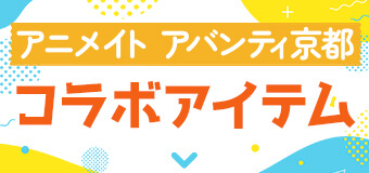 アニメイト アバンティ京都　コラボアイテム