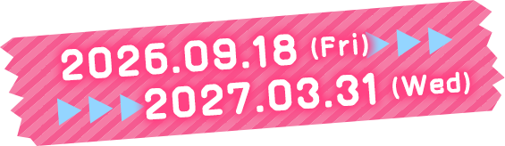 2026.09.18 Fri ～ 2027.03.31 Wed