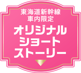 東海道新幹線車内限定 オリジナルショートストーリー
