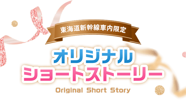 東海道新幹線車内限定 オリジナルショートストーリー