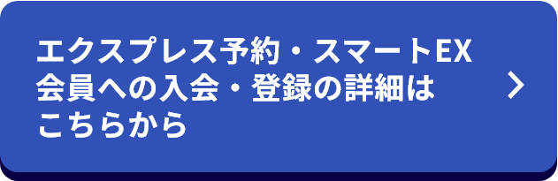 エクスプレス予約・スマートEX会員への入会・登録の詳細はこちらから