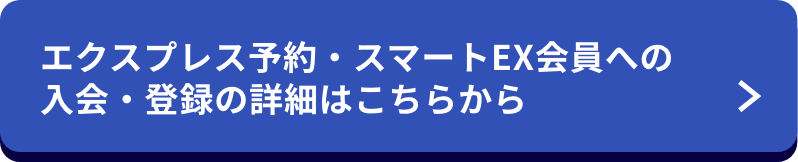 エクスプレス予約・スマートEX会員への入会・登録の詳細はこちらから