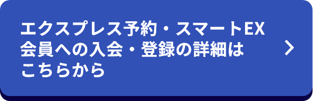 エクスプレス予約・スマートEX会員への入会・登録の詳細はこちらから