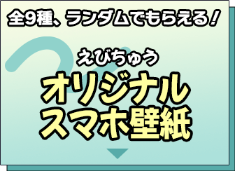 全9種、ランダムでもらえる！ えびちゅうオリジナルスマホ壁紙