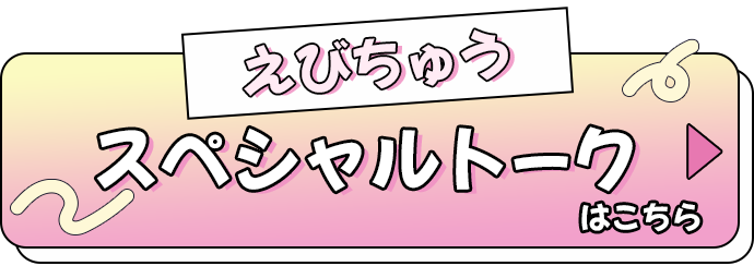 えびちゅうスペシャルトークはこちら