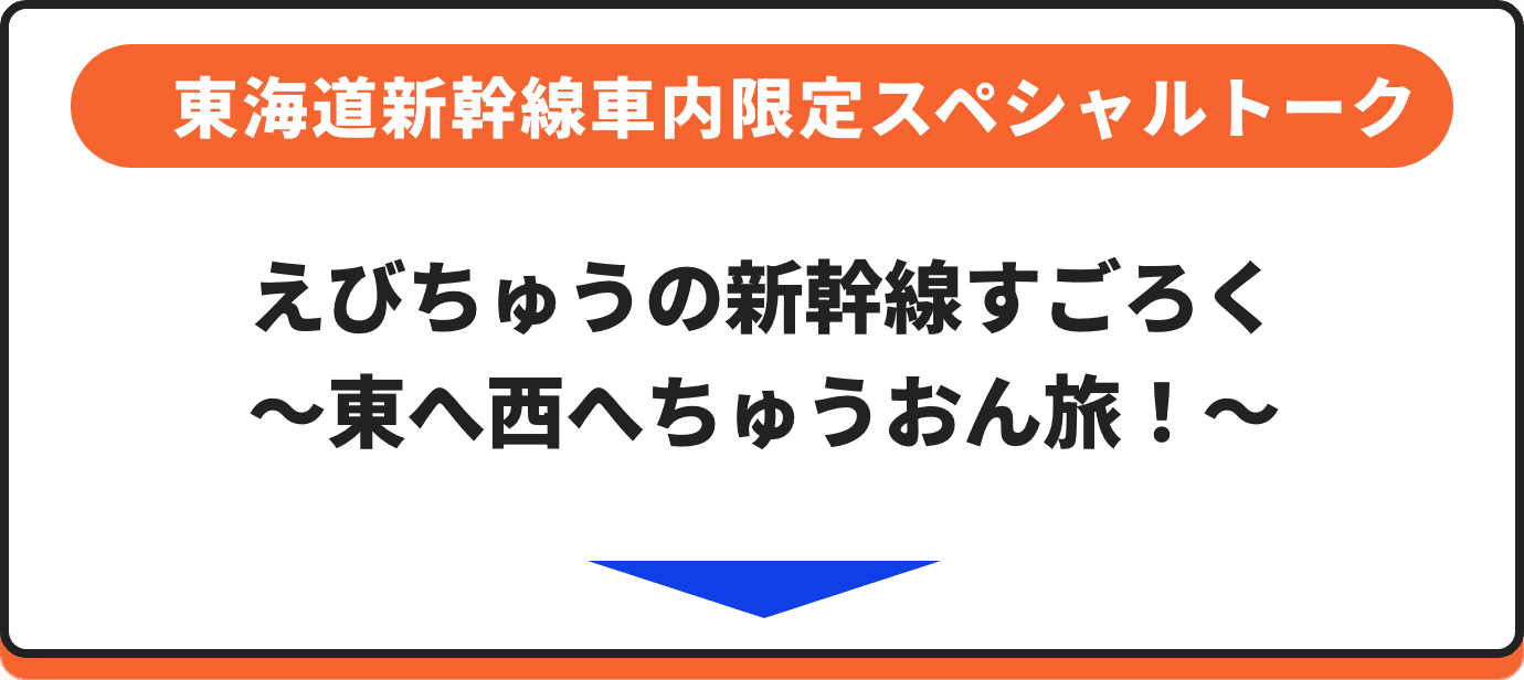 東海道新幹線車内限定スペシャルトーク 誰が何を話す？ えびちゅうの新幹線すごろく ～東へ西へちゅうおん旅！～