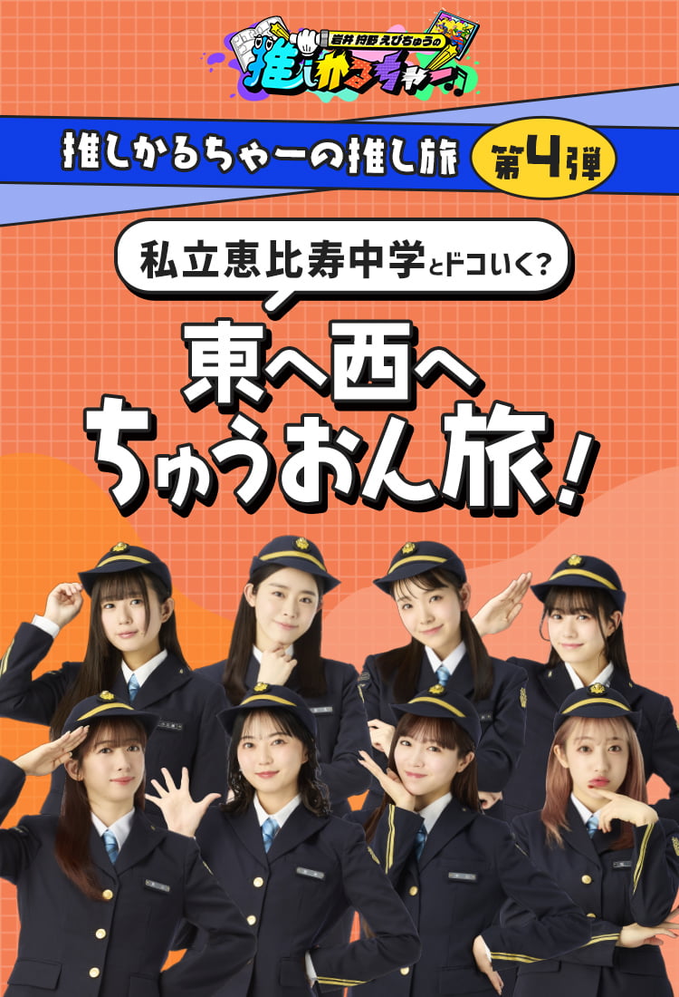 推しかるちゃーの推し旅第4弾 私立恵比寿中学とドコいく？東へ西へちゅうおん旅！