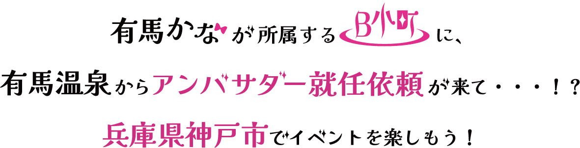 “有馬”かなが所属するアイドルグループ『B小町』に、“有馬”温泉を盛り上げるためのＰＲ依頼が来て・・・！？ 兵庫県神戸市でイベントを楽しもう！