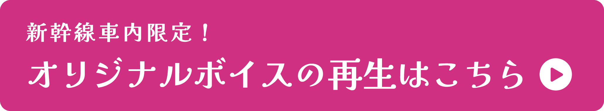 新幹線車内限定！ オリジナルボイスの再生はこちら