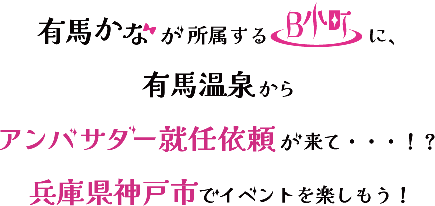 “有馬”かなが所属するアイドルグループ『B小町』に、“有馬”温泉を盛り上げるためのＰＲ依頼が来て・・・！？ 兵庫県神戸市でイベントを楽しもう！