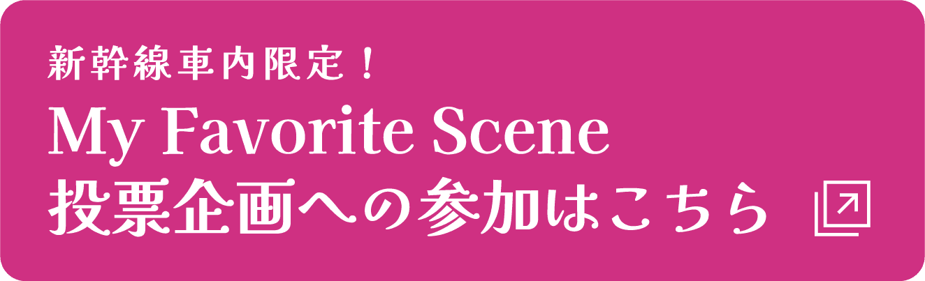 新幹線車内限定！ My Favorite Scene投票企画への参加はこちら