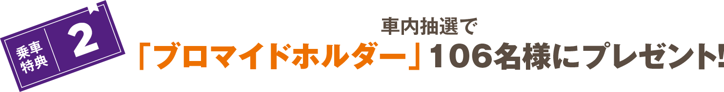 車内抽選で「ブロマイドホルダー」106名様にプレゼント!