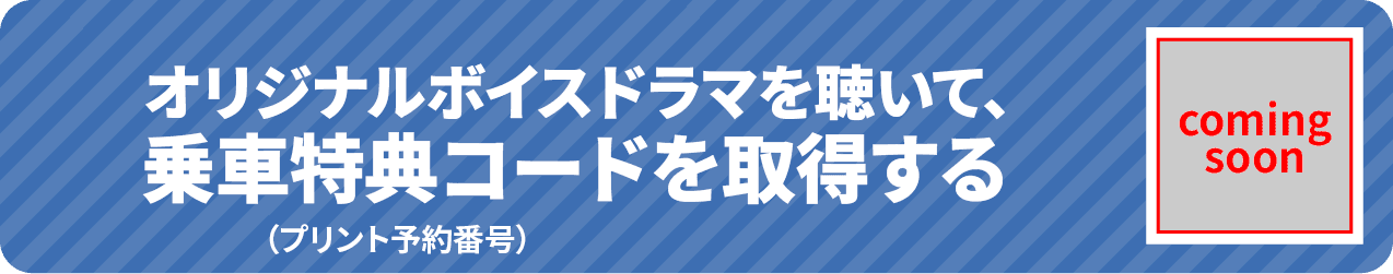オリジナルボイスドラマを聴いて、乗車特典コードを取得する
