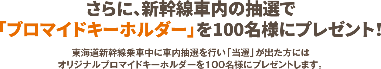 さらに、新幹線車内の抽選で「ブロマイドキーホルダー」を100名様にプレゼント！