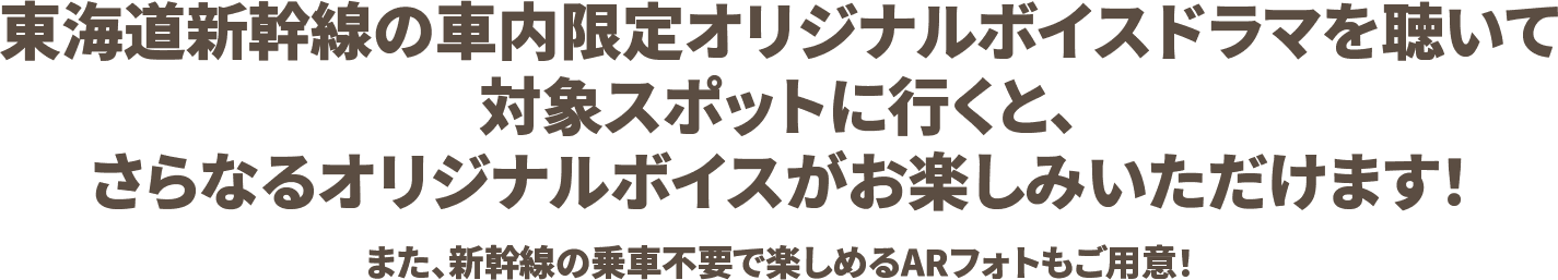 東海道新幹線の車内限定オリジナルボイスドラマを聴いて対象スポットに行くと、さらなるオリジナルボイスがお楽しみいただけます！