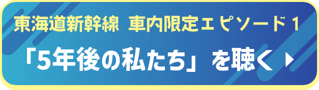 東海道新幹線車内限定エピソード「5年後の私たち」を聴く