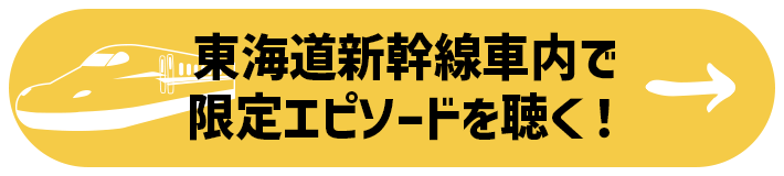 東海道新幹線車内で限定エピソードを聴く！