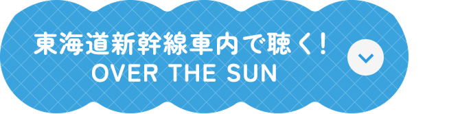 東海道新幹線車内で聴く！ OVER THE SUN