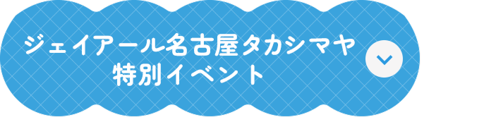 ジェイアール名古屋タカシマヤ 特別イベント