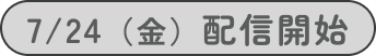 7/24（⾦）配信開始