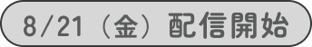 8/21（⾦）配信開始