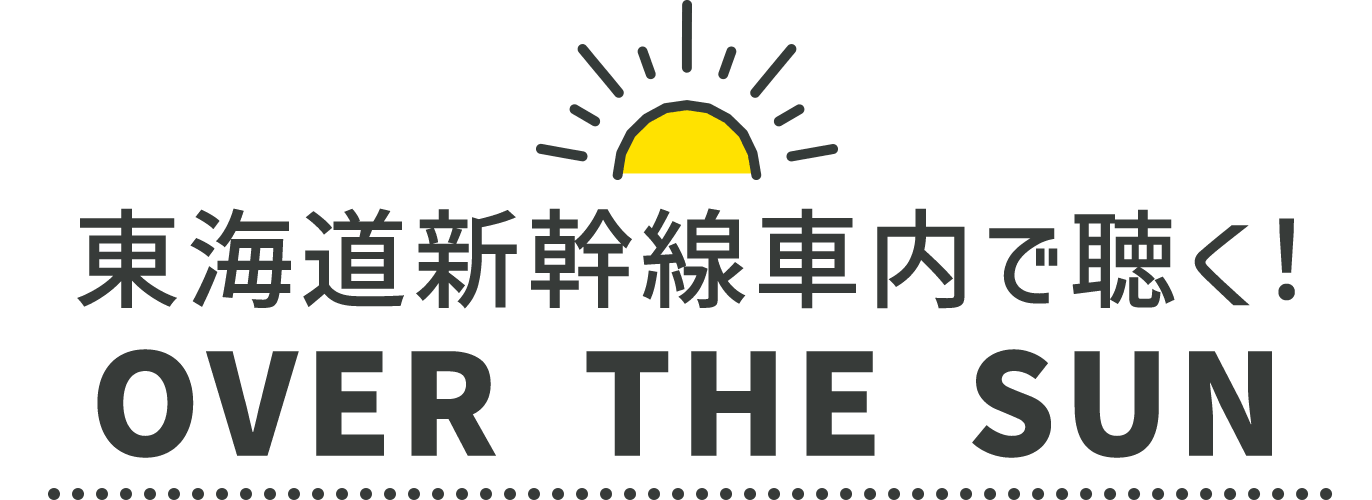 東海道新幹線車内で聴く！ OVER THE SUN