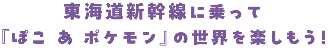 東海道新幹線に乗って『ぽこ あ ポケモン』の世界を楽しもう！