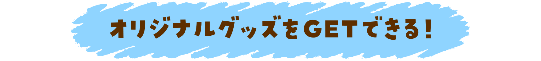 オリジナルグッズをGETできる!