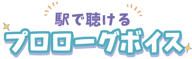 駅で聴けるプロローグボイス