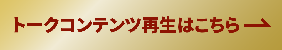 トークコンテンツ再生はこちら